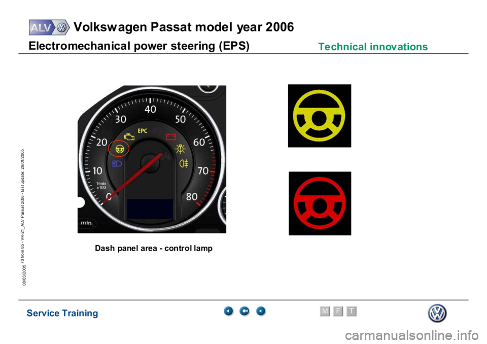 VOLKSWAGEN PASSAT 2006  Service Training Service Training
Volksw agen Passat model year 2006
F
M
T
Te chnical innov ations
70 from 85 - VK-21_ALV Pas s at 2006 - las t update: 29/01/2005
08/03/2005E
lect
ro
m
echan
ic
a
l pow
er
 st
eer
ing 