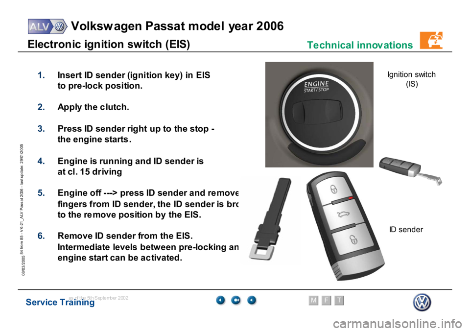 VOLKSWAGEN PASSAT 2006  Service Training Service Training
Volksw agen Passat model year 2006
F
M
T
Te chnical innov ations
84 from 85 - VK-21_ALV Pas s at 2006 - las t update: 29/01/2005
08/03/2005E
lect
ro
n
ic i
g
n
ition sw
itch (
E
IS
)
