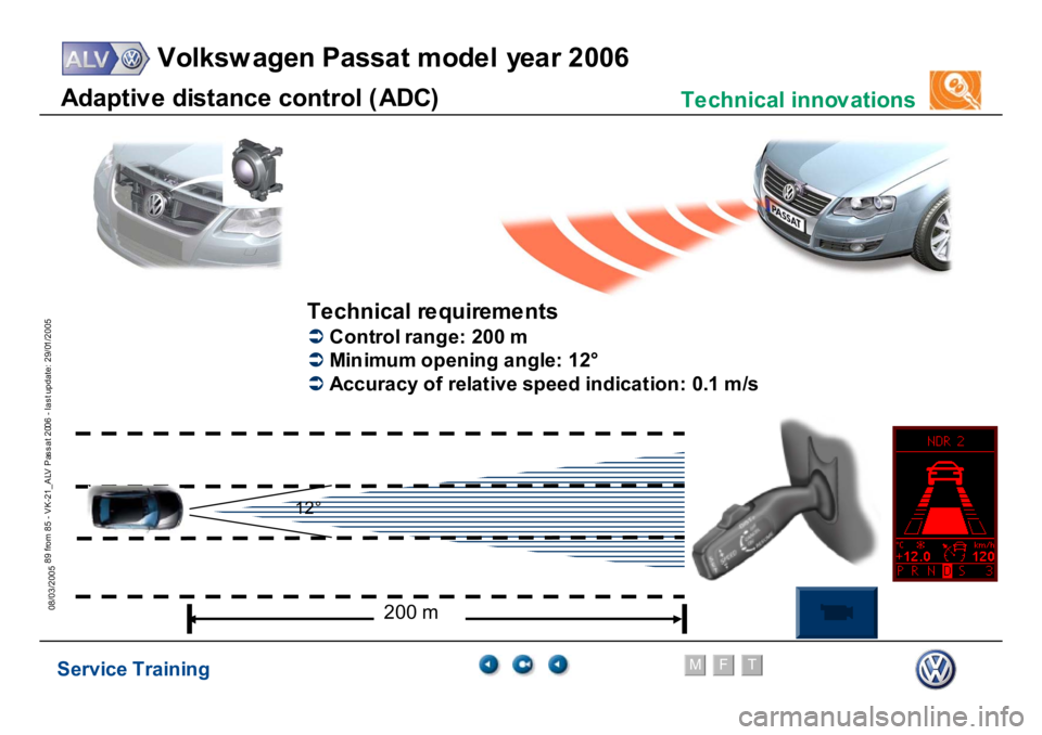 VOLKSWAGEN PASSAT 2006  Service Training Service Training
Volksw agen Passat model year 2006
F
M
T
Te chnical innov ations
89 from 85 - VK-21_ALV Pas s at 2006 - las t update: 29/01/2005
08/03/2005Ad
a
p
tiv
e
 d
is
ta
n
c
e
 c
o
n
tro
l (
A