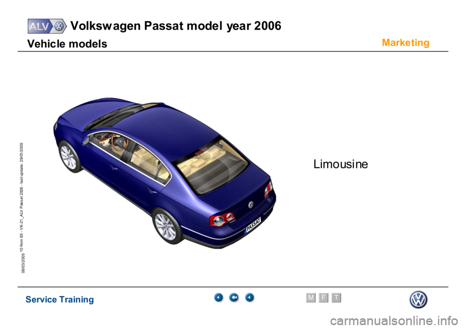 VOLKSWAGEN PASSAT 2006  Service Training Service Training
Volksw agen Passat model year 2006
F
M
T
Te chnical innov ations
10 from 85 - VK-21_ALV Pas s at 2006 - las t update: 29/01/2005
08/03/2005
Marke
ting
V
e
hi
c
le m
odel
s
Li
mo
u
s
i