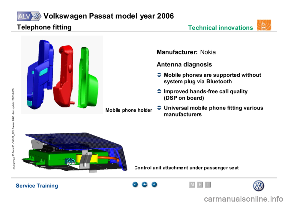 VOLKSWAGEN PASSAT 2006  Service Training Service Training
Volksw agen Passat model year 2006
F
M
T
Te chnical innov ations
93 from 85 - VK-21_ALV Pas s at 2006 - las t update: 29/01/2005
08/03/2005
Manufacture
r:
Nokia
Ante
nna diagnosis
�Â