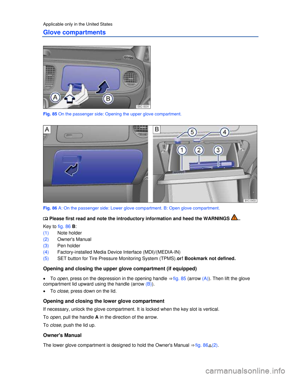 VOLKSWAGEN BEETLE 2013 3.G Owners Manual  
Applicable only in the United States 
Glove compartments 
 
Fig. 85 On the passenger side: Opening the upper glove compartment. 
 
Fig. 86 A: On the passenger side: Lower glove compartment. B: Open 