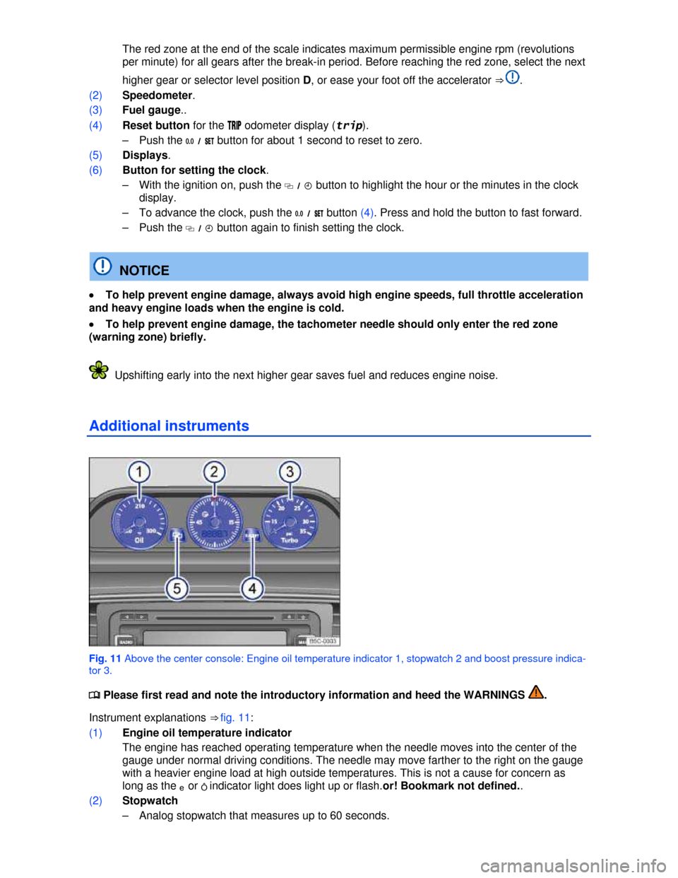 VOLKSWAGEN BEETLE 2013 3.G User Guide  
 The red zone at the end of the scale indicates maximum permissible engine rpm (revolutions 
per minute) for all gears after the break-in period. Before reaching the red zone, select the next 
highe