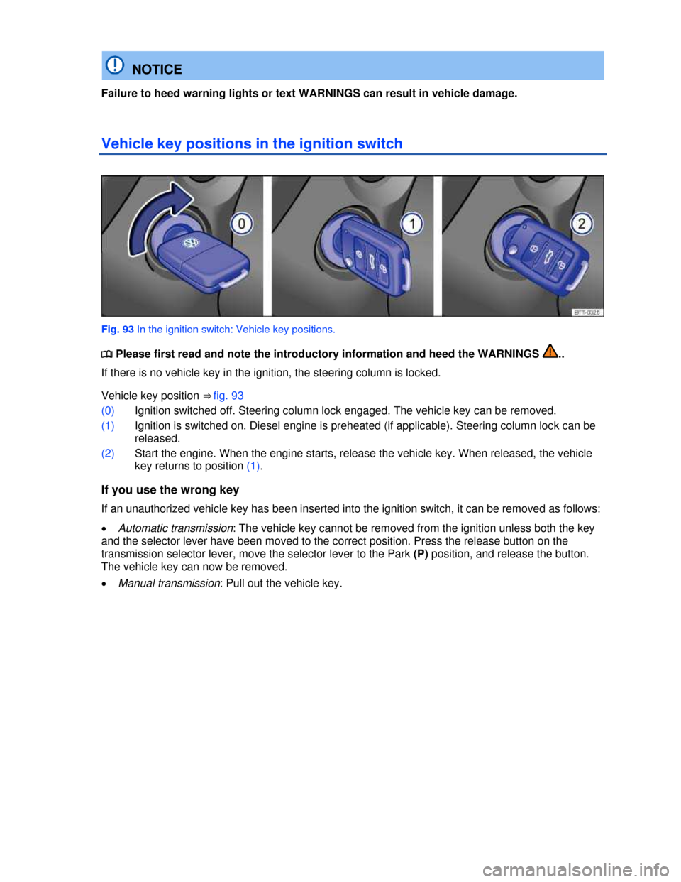 VOLKSWAGEN BEETLE 2013 3.G Owners Manual  
  NOTICE 
Failure to heed warning lights or text WARNINGS can result in vehicle damage. 
Vehicle key positions in the ignition switch 
 
Fig. 93 In the ignition switch: Vehicle key positions. 
�