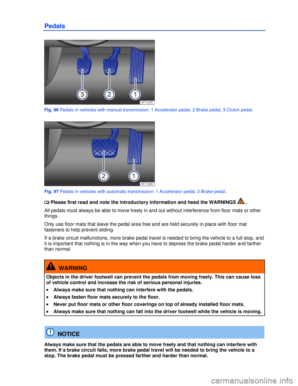 VOLKSWAGEN BEETLE 2013 3.G Owners Manual  
Pedals 
 
Fig. 96 Pedals in vehicles with manual transmission: 1 Accelerator pedal, 2 Brake pedal, 3 Clutch pedal. 
 
Fig. 97 Pedals in vehicles with automatic transmission: 1 Accelerator pedal, 2 B