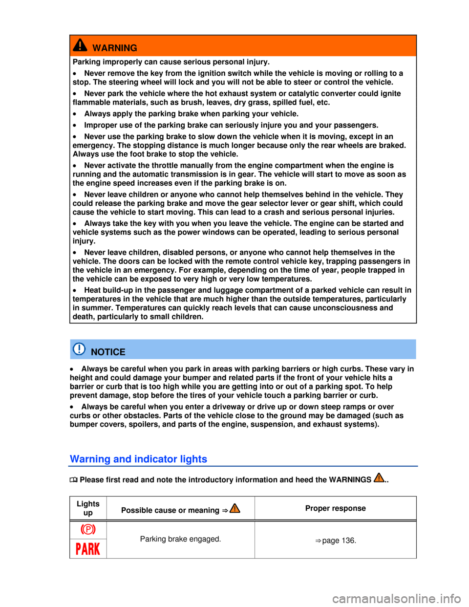 VOLKSWAGEN BEETLE 2013 3.G User Guide  
  WARNING 
Parking improperly can cause serious personal injury. 
�x Never remove the key from the ignition switch while the vehicle is moving or rolling to a 
stop. The steering wheel will lock and