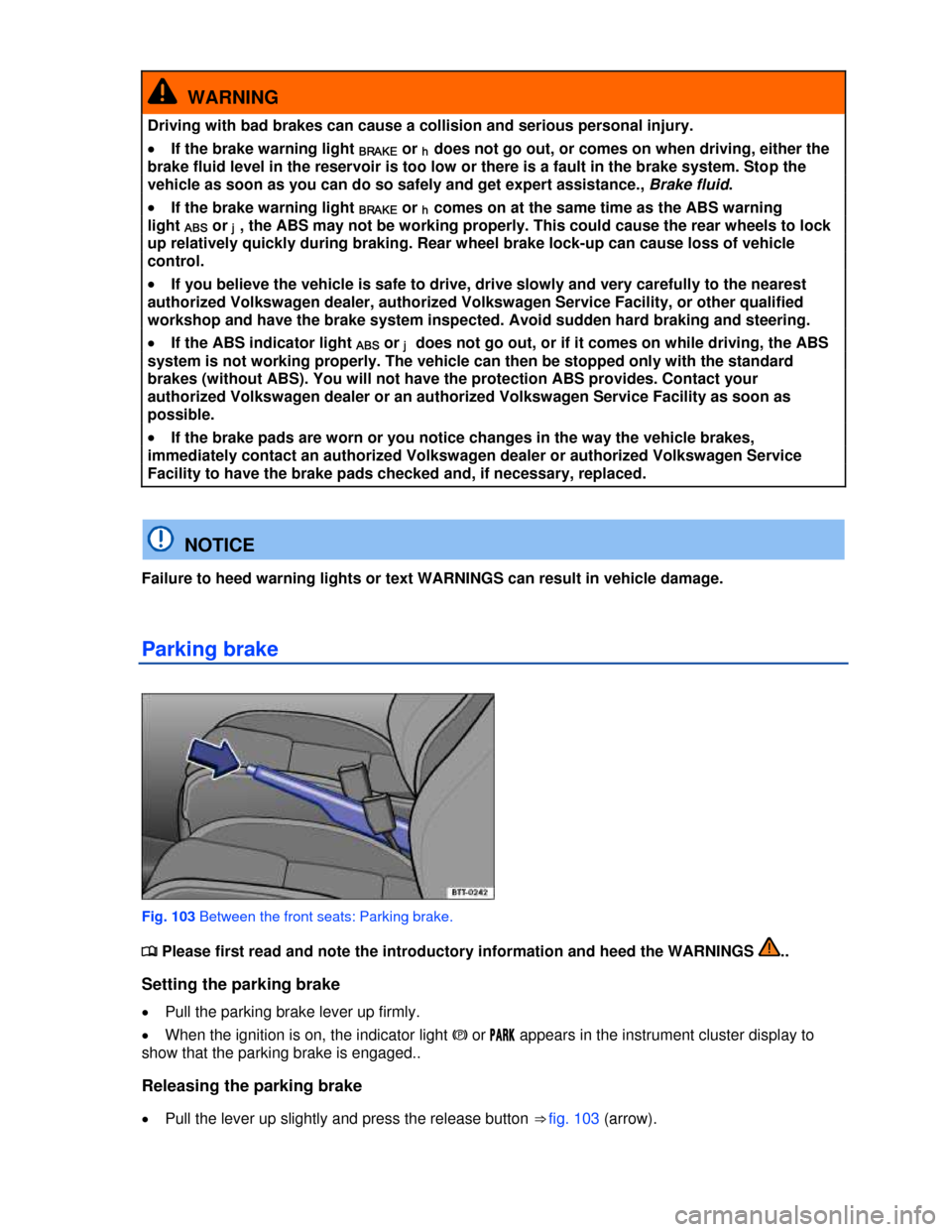 VOLKSWAGEN BEETLE 2013 3.G Owners Manual  
  WARNING 
Driving with bad brakes can cause a collision and serious personal injury. 
�x If the brake warning light BRAKE or h does not go out, or comes on when driving, either the 
brake fluid lev