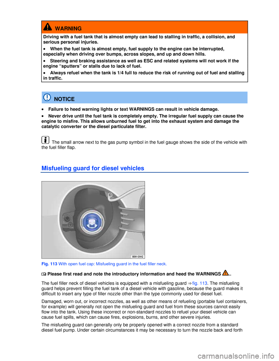 VOLKSWAGEN BEETLE 2013 3.G Owners Manual  
  WARNING 
Driving with a fuel tank that is almost empty can lead to stalling in traffic, a collision, and 
serious personal injuries. 
�x When the fuel tank is almost empty, fuel supply to the engi