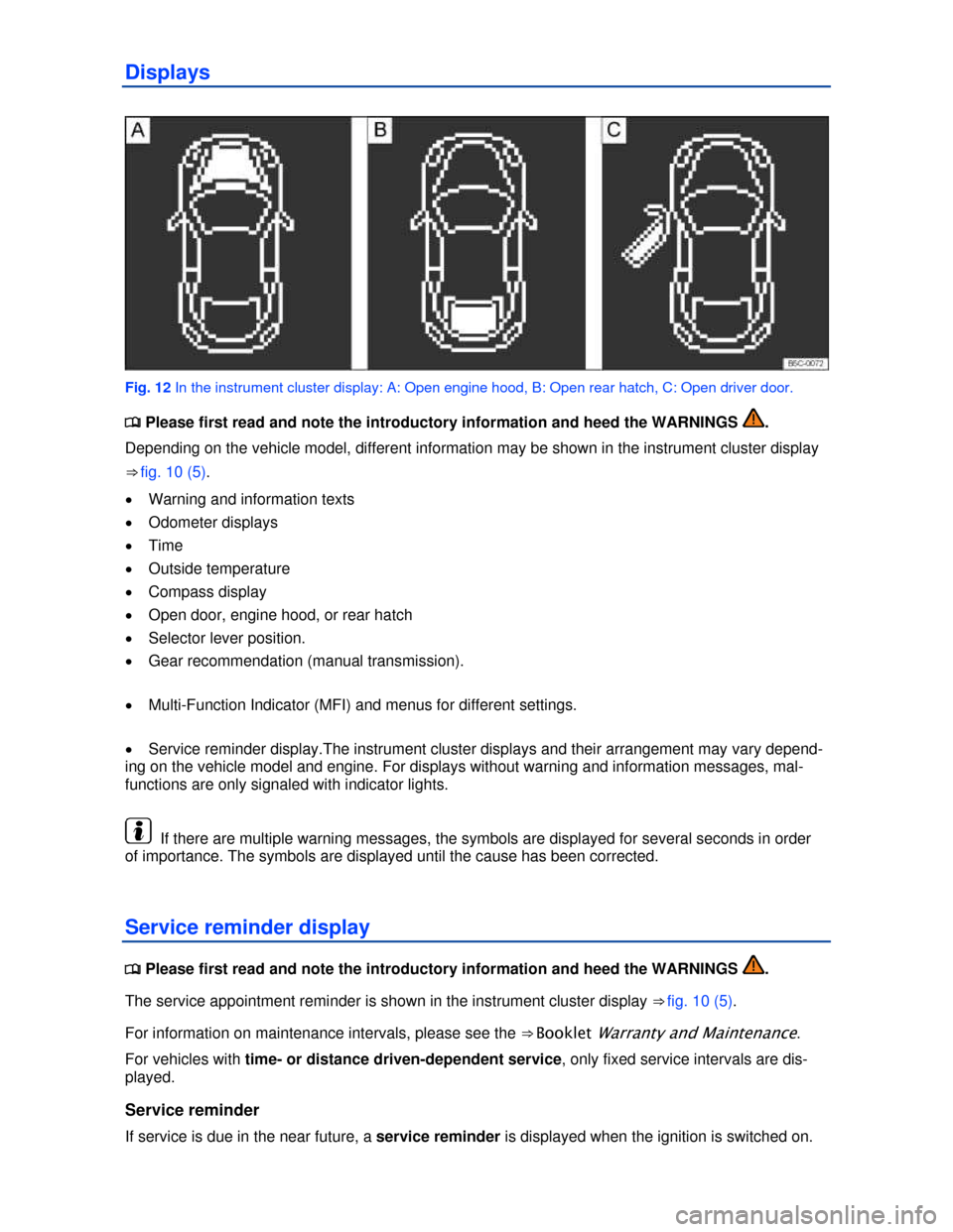 VOLKSWAGEN BEETLE 2013 3.G User Guide  
Displays 
 
Fig. 12 In the instrument cluster display: A: Open engine hood, B: Open rear hatch, C: Open driver door. 
�