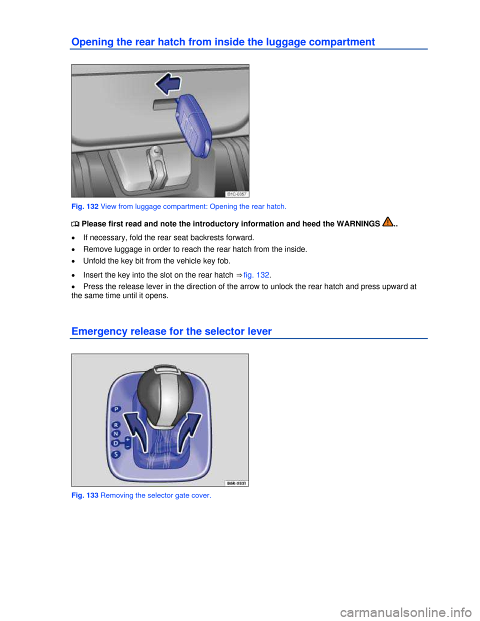VOLKSWAGEN BEETLE 2013 3.G Owners Manual  
Opening the rear hatch from inside the luggage compartment 
 
Fig. 132 View from luggage compartment: Opening the rear hatch. 
�