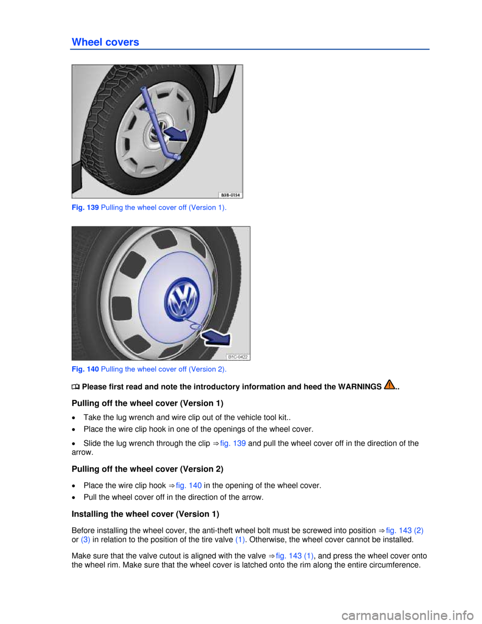 VOLKSWAGEN BEETLE 2013 3.G Owners Manual  
Wheel covers 
 
Fig. 139 Pulling the wheel cover off (Version 1). 
 
Fig. 140 Pulling the wheel cover off (Version 2). 
�