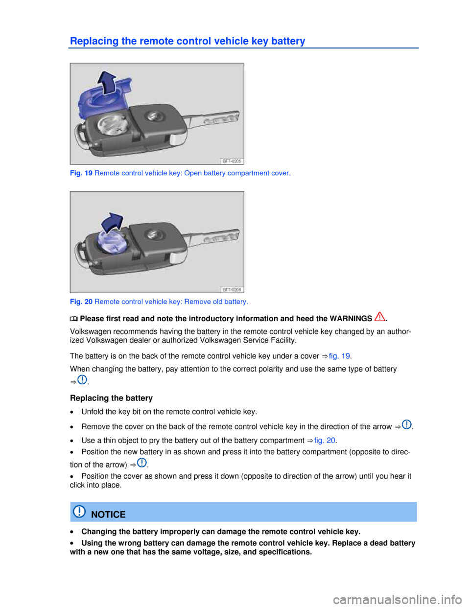 VOLKSWAGEN BEETLE 2013 3.G Owners Guide  
Replacing the remote control vehicle key battery 
 
Fig. 19 Remote control vehicle key: Open battery compartment cover. 
 
Fig. 20 Remote control vehicle key: Remove old battery. 
�