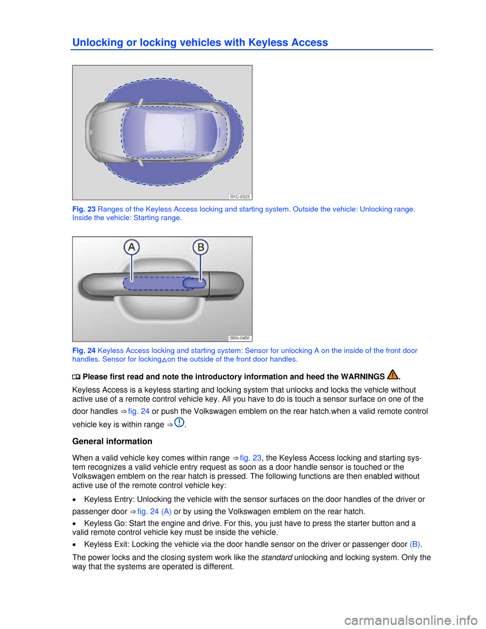 VOLKSWAGEN BEETLE 2013 3.G Owners Guide  
Unlocking or locking vehicles with Keyless Access 
 
Fig. 23 Ranges of the Keyless Access locking and starting system. Outside the vehicle: Unlocking range. 
Inside the vehicle: Starting range. 
 
F