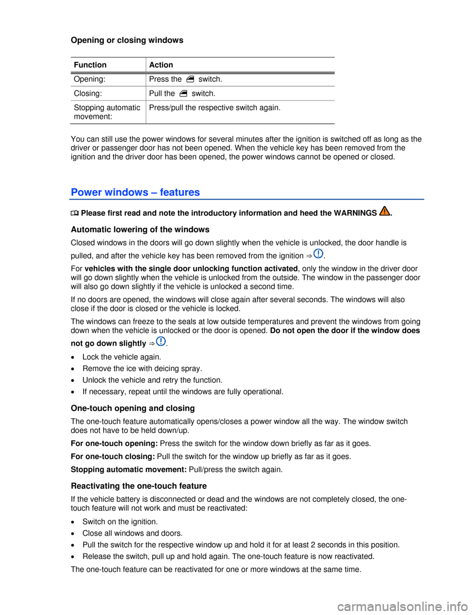 VOLKSWAGEN BEETLE 2013 3.G Service Manual  
Opening or closing windows 
 
Function  Action 
Opening:  Press the �  switch.  
Closing:  Pull the �  switch. 
Stopping automatic 
movement: 
Press/pull the respective switch again. 
 
You can stil