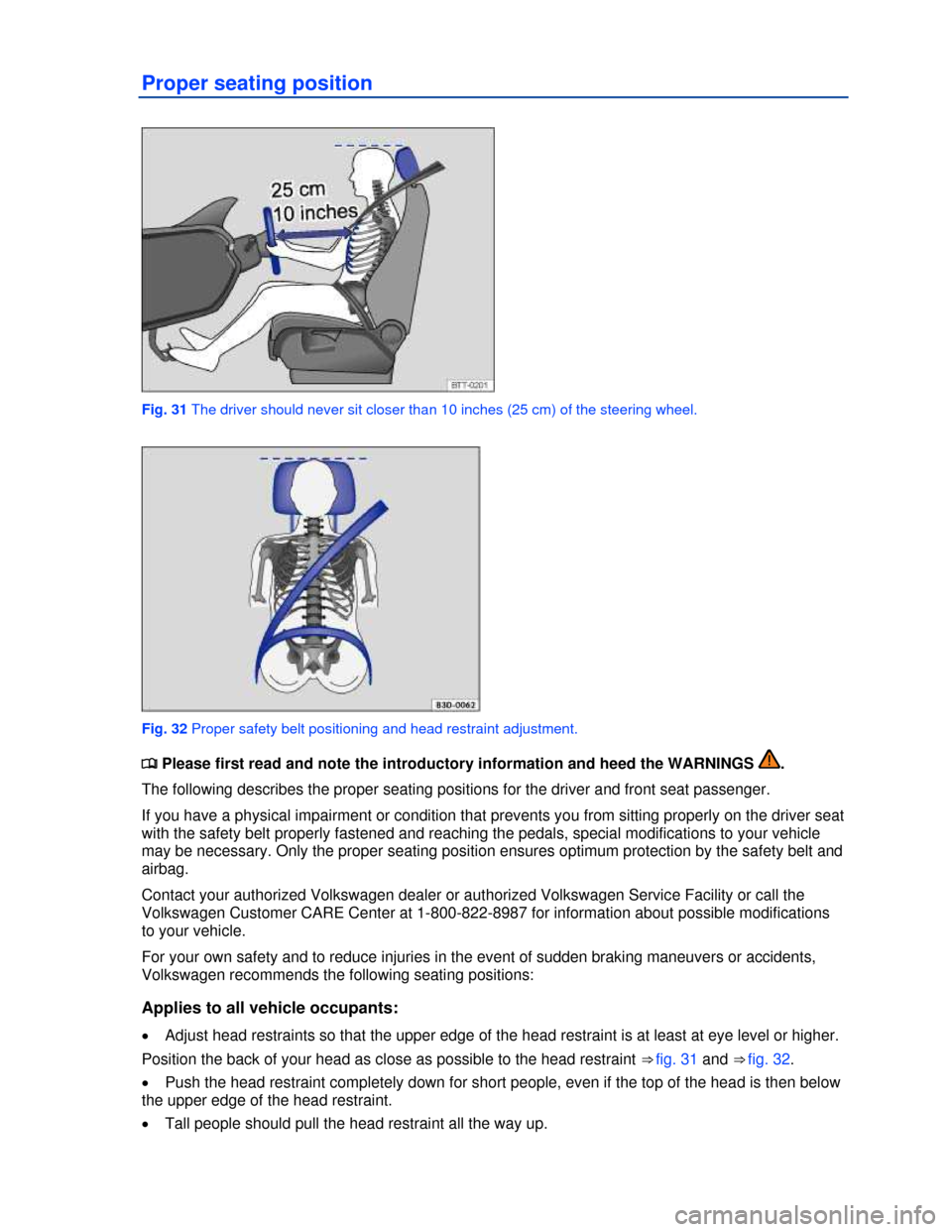 VOLKSWAGEN BEETLE 2013 3.G Owners Manual  
Proper seating position 
 
Fig. 31 The driver should never sit closer than 10 inches (25 cm) of the steering wheel. 
 
Fig. 32 Proper safety belt positioning and head restraint adjustment. 
�