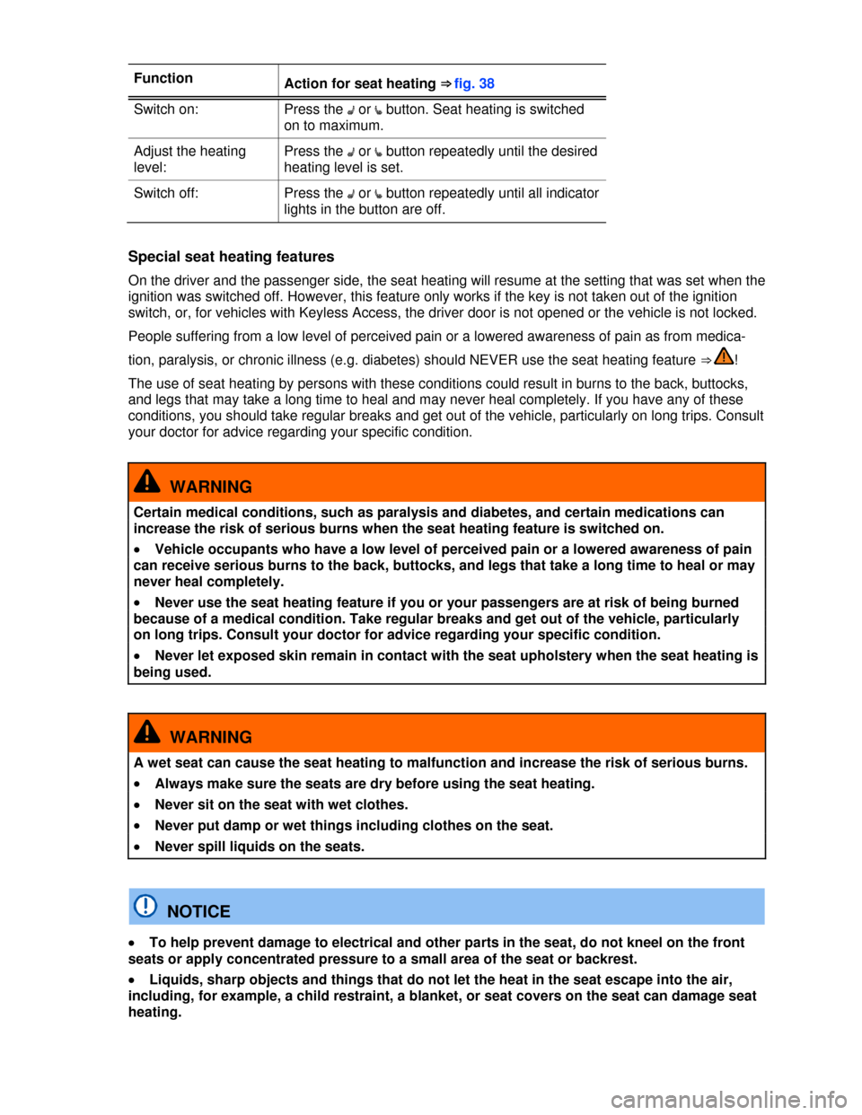 VOLKSWAGEN BEETLE 2013 3.G Owners Manual  
Function Action for seat heating ⇒fig.38
Switch on:  Press the �A or �e button. Seat heating is switched 
on to maximum. 
Adjust the heating 
level: 
Press the �A or �e button repeatedly until the