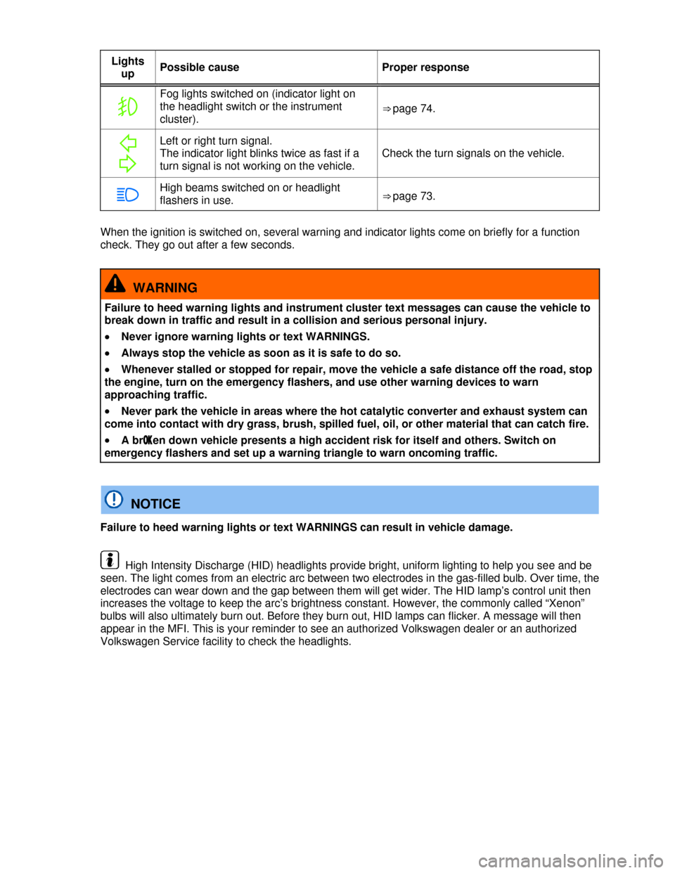 VOLKSWAGEN BEETLE 2013 3.G Owners Manual  
Lights 
up Possible cause  Proper response 
�	 
Fog lights switched on (indicator light on 
the headlight switch or the instrument 
cluster). ⇒ page 74. 
� 
�
 
Left or right turn signal. 
The 