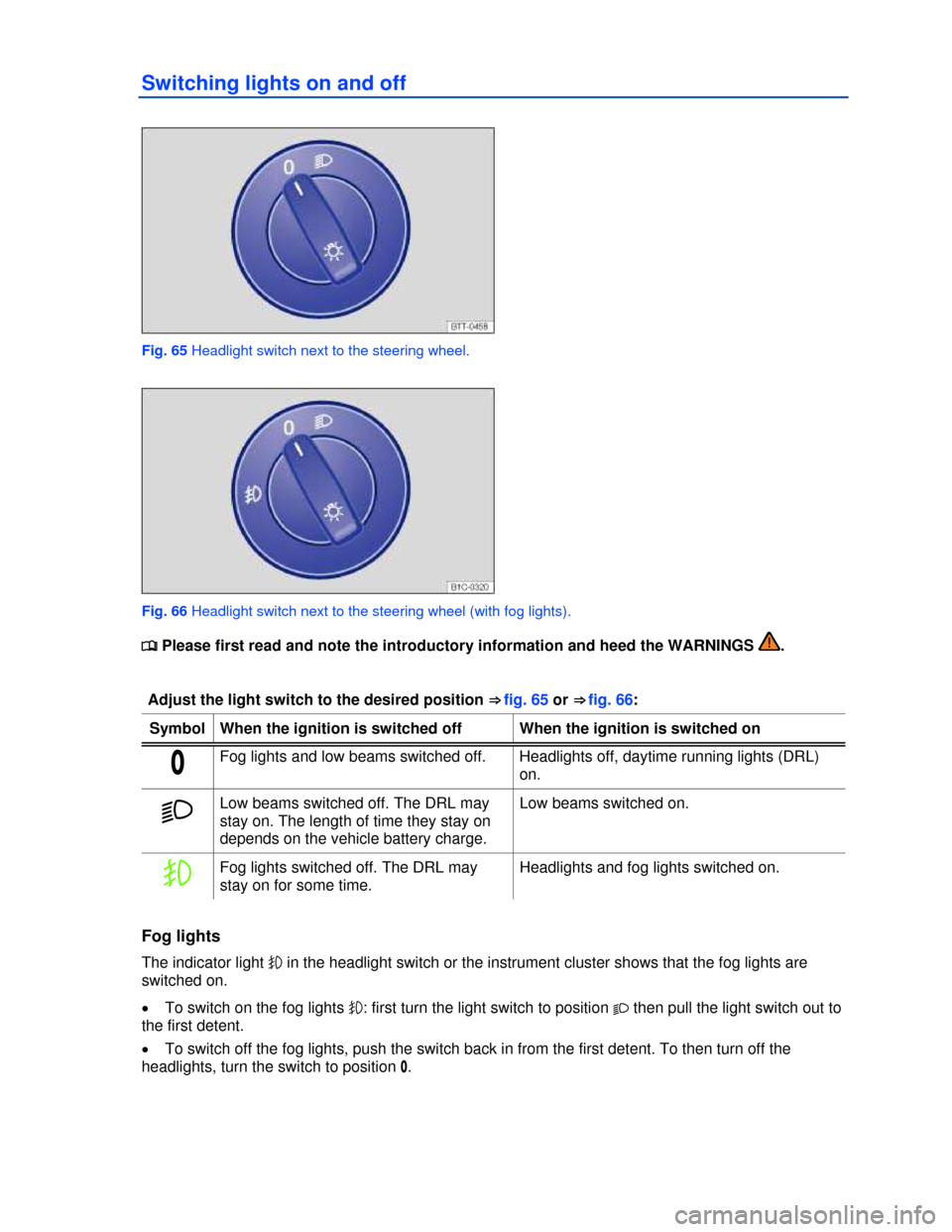 VOLKSWAGEN BEETLE 2013 3.G Repair Manual  
Switching lights on and off 
 
Fig. 65 Headlight switch next to the steering wheel. 
 
Fig. 66 Headlight switch next to the steering wheel (with fog lights). 
�