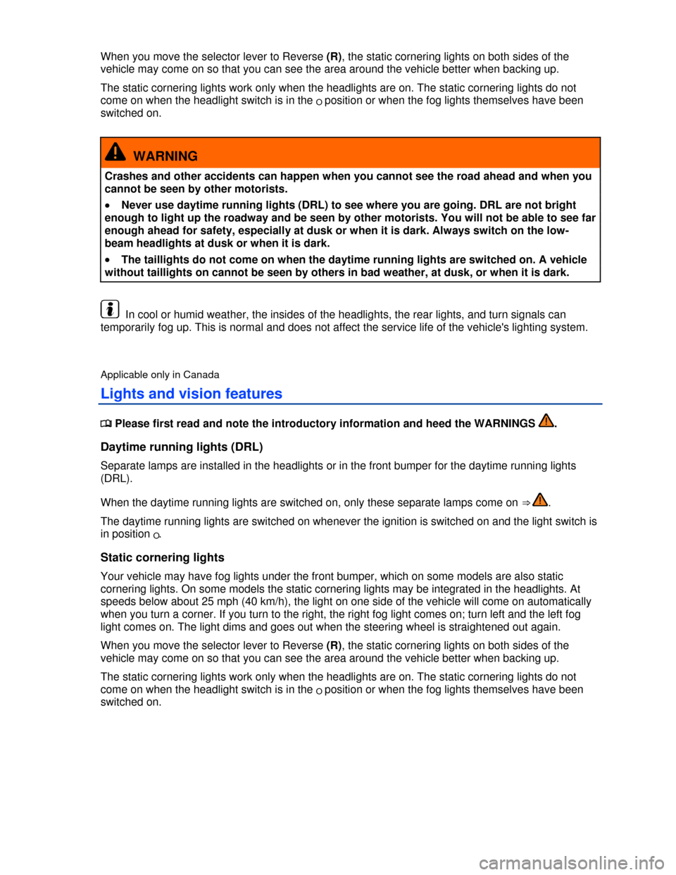 VOLKSWAGEN BEETLE 2013 3.G Manual PDF  
When you move the selector lever to Reverse (R), the static cornering lights on both sides of the 
vehicle may come on so that you can see the area around the vehicle better when backing up. 
The st