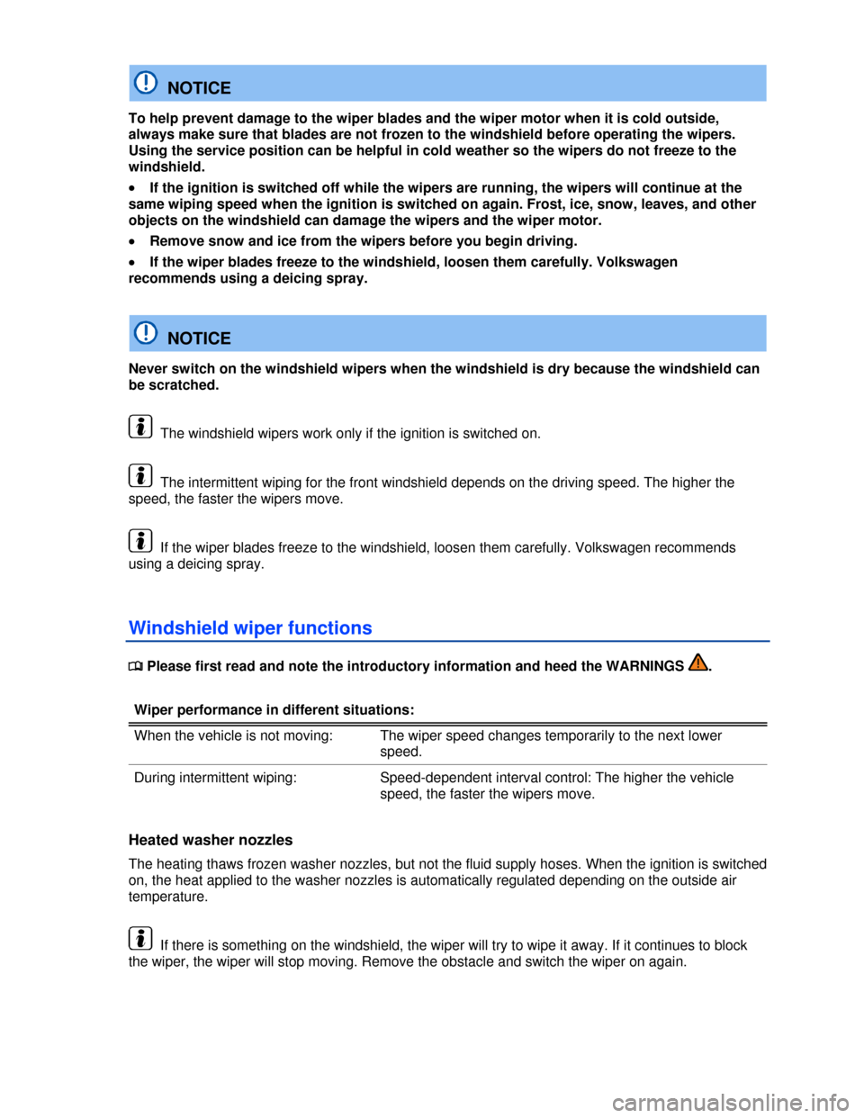 VOLKSWAGEN BEETLE 2013 3.G Manual PDF  
  NOTICE 
To help prevent damage to the wiper blades and the wiper motor when it is cold outside, 
always make sure that blades are not frozen to the windshield before operating the wipers. 
Using t