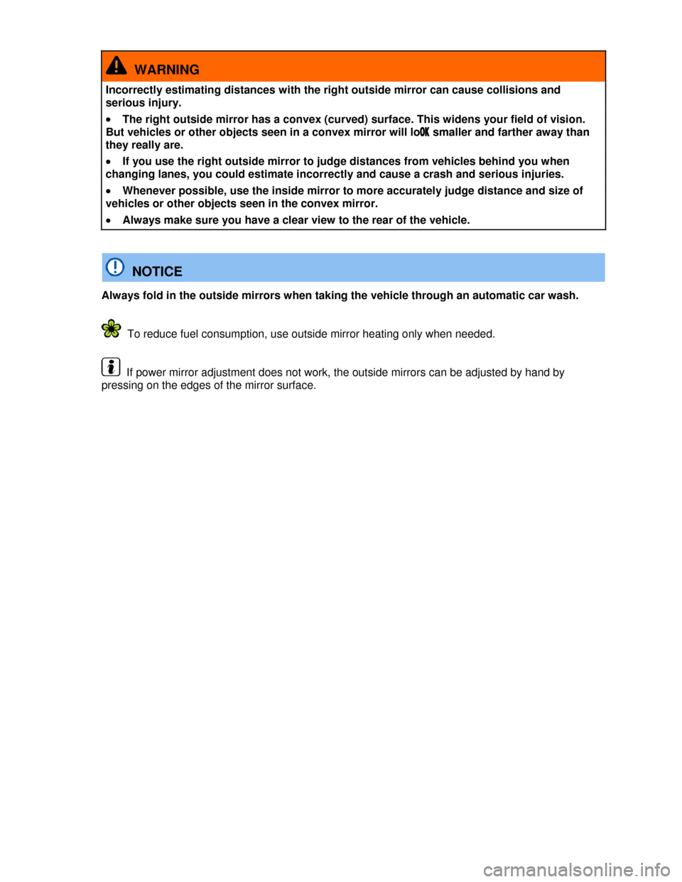VOLKSWAGEN BEETLE 2013 3.G Owners Manual  
  WARNING 
Incorrectly estimating distances with the right outside mirror can cause collisions and 
serious injury. 
�x The right outside mirror has a convex (curved) surface. This widens your field