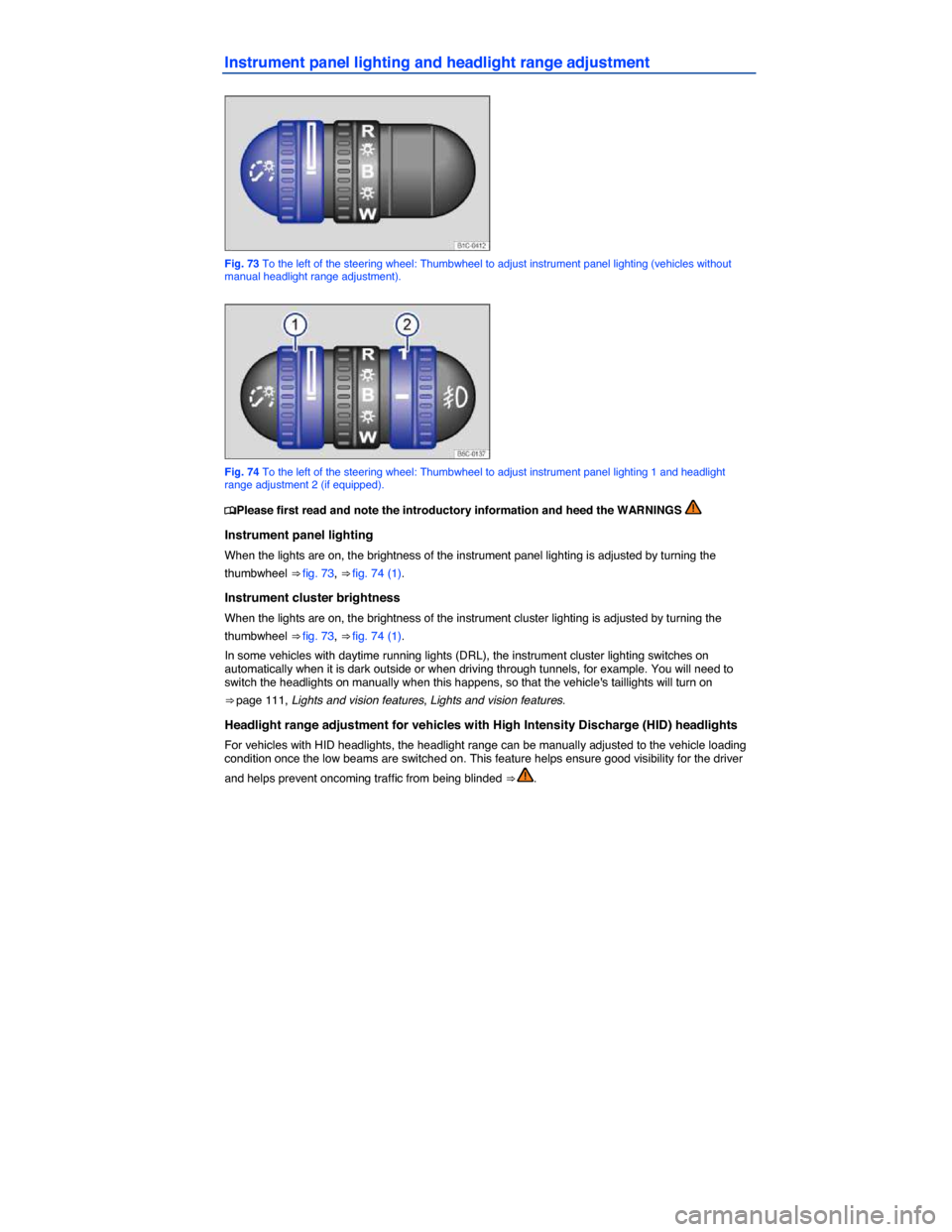 VOLKSWAGEN BEETLE 2014 3.G Owners Guide  
Instrument panel lighting and headlight range adjustment 
 
Fig. 73 To the left of the steering wheel: Thumbwheel to adjust instrument panel lighting (vehicles without manual headlight range adjustm