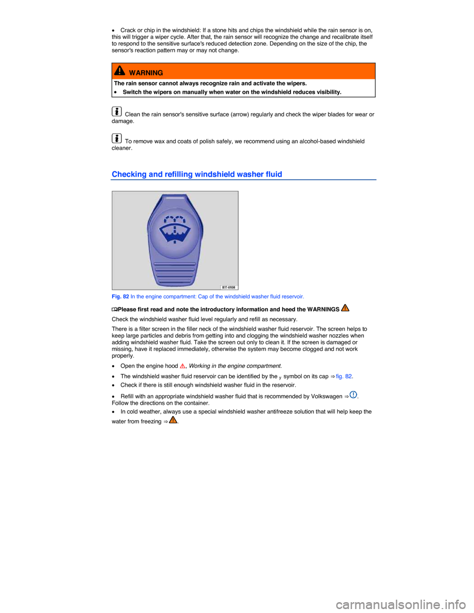 VOLKSWAGEN BEETLE 2014 3.G Owners Manual  
�x Crack or chip in the windshield: If a stone hits and chips the windshield while the rain sensor is on, this will trigger a wiper cycle. After that, the rain sensor will recognize the change and r