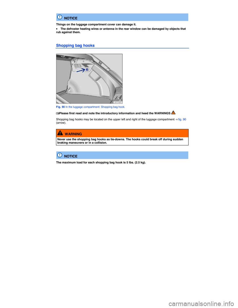 VOLKSWAGEN BEETLE 2014 3.G Owners Manual  
  NOTICE 
Things on the luggage compartment cover can damage it. 
�x The defroster heating wires or antenna in the rear window can be damaged by objects that rub against them. 
Shopping bag hooks 
 