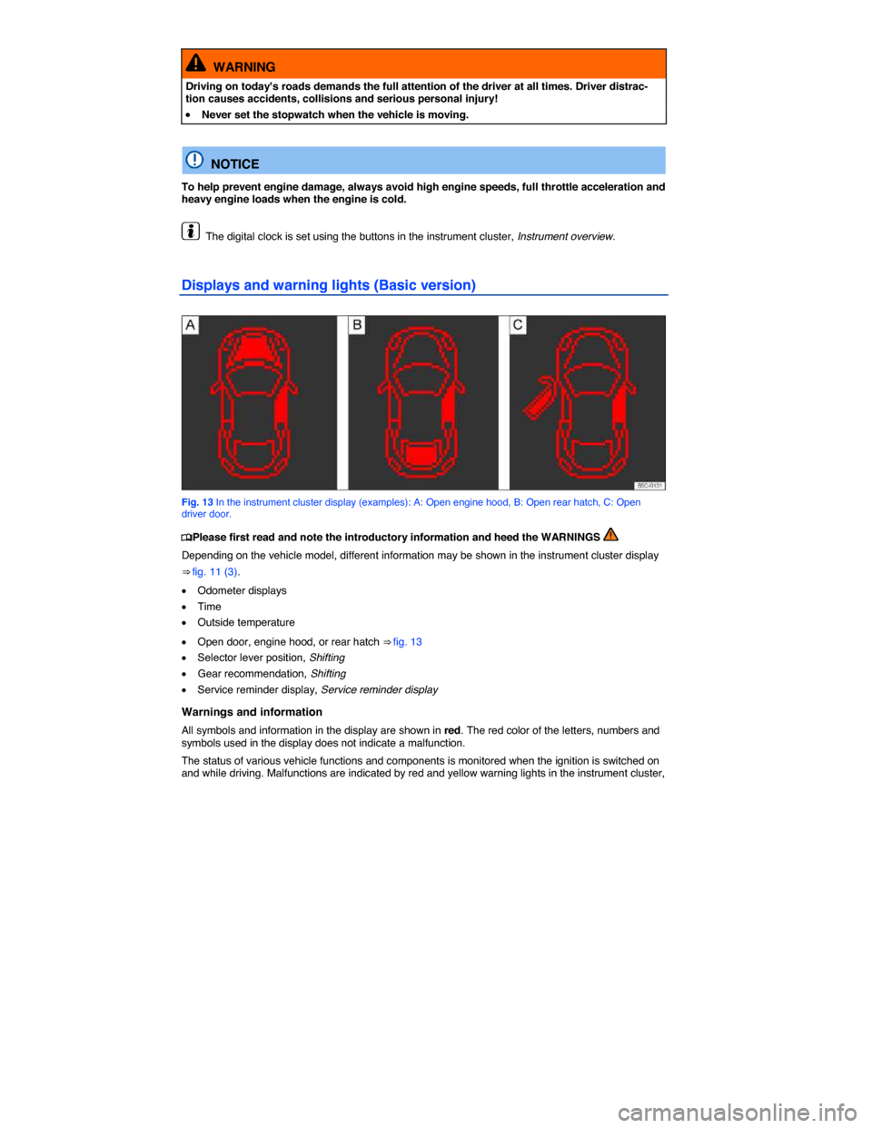 VOLKSWAGEN BEETLE 2014 3.G Owners Manual  
  WARNING 
Driving on todays roads demands the full attention of the driver at all times. Driver distrac-tion causes accidents, collisions and serious personal injury! 
�x Never set the stopwatch w