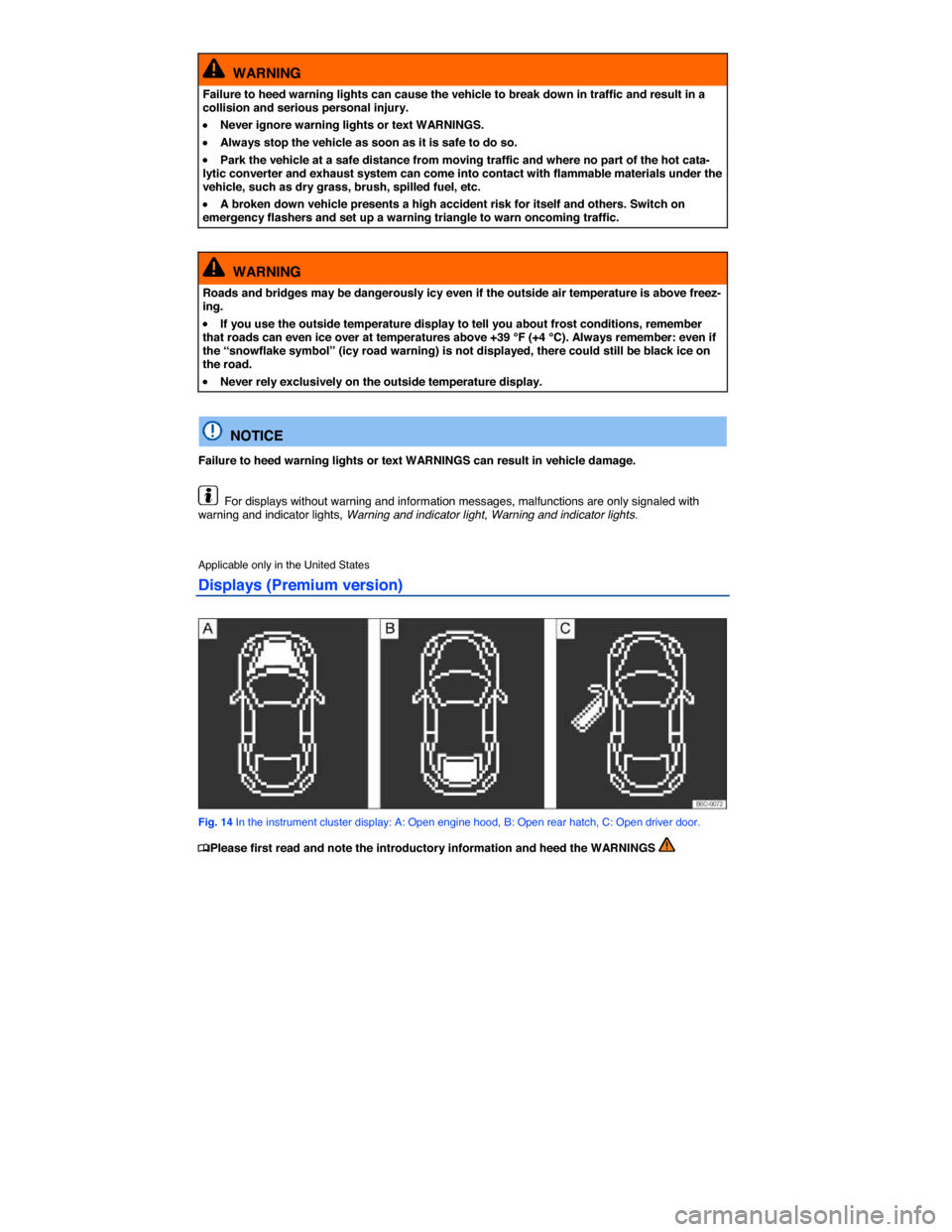 VOLKSWAGEN BEETLE 2014 3.G User Guide  
  WARNING 
Failure to heed warning lights can cause the vehicle to break down in traffic and result in a collision and serious personal injury. 
�x Never ignore warning lights or text WARNINGS. 
�x 