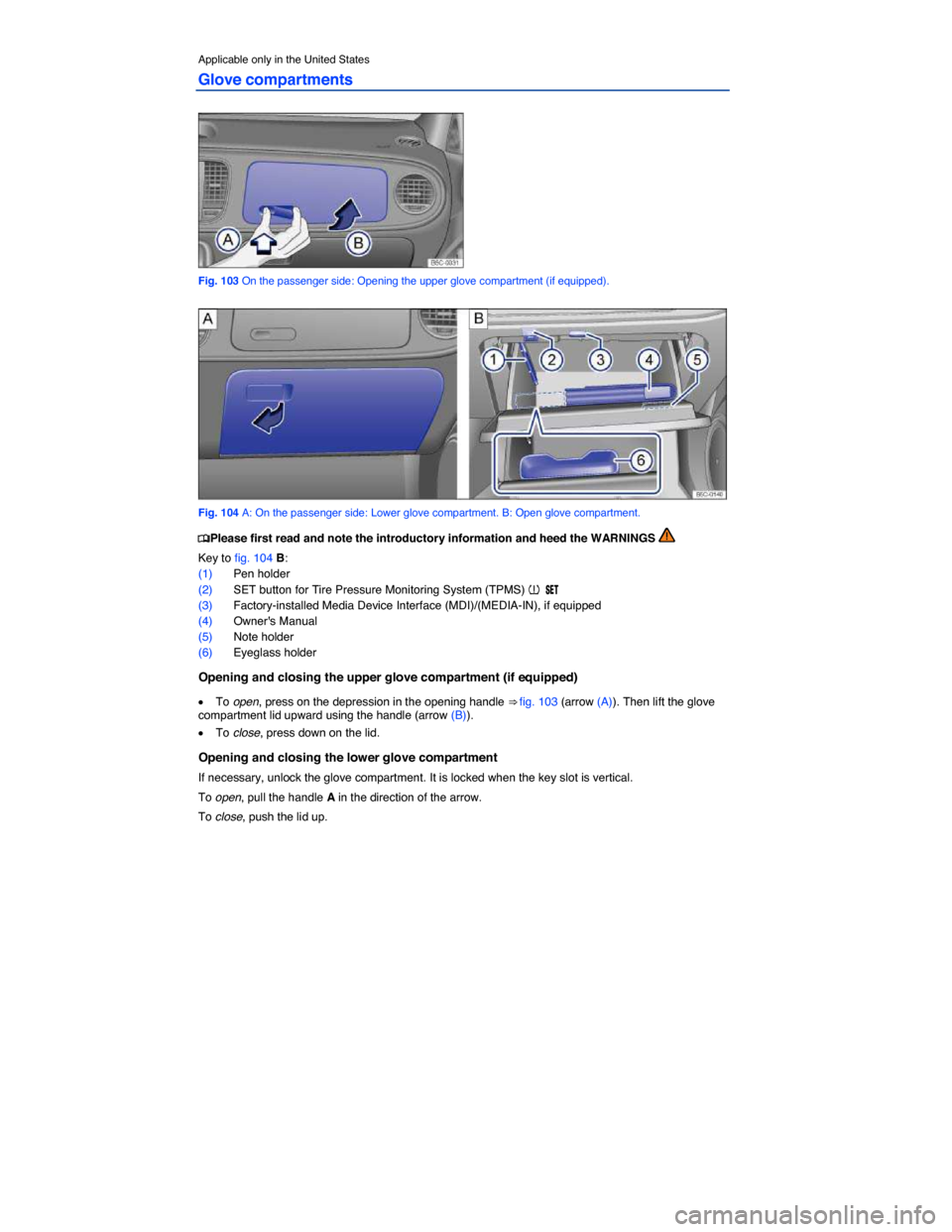 VOLKSWAGEN BEETLE 2014 3.G Owners Manual  
Applicable only in the United States 
Glove compartments 
 
Fig. 103 On the passenger side: Opening the upper glove compartment (if equipped). 
 
Fig. 104 A: On the passenger side: Lower glove compa