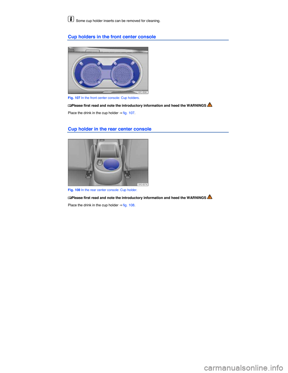 VOLKSWAGEN BEETLE 2014 3.G Owners Manual  
  Some cup holder inserts can be removed for cleaning. 
Cup holders in the front center console 
 
Fig. 107 In the front center console: Cup holders. 
�