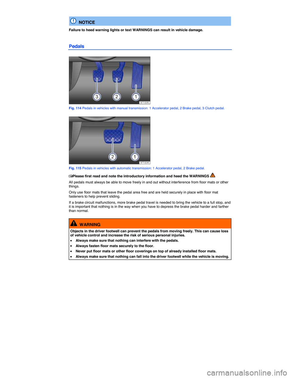 VOLKSWAGEN BEETLE 2014 3.G Owners Manual  
  NOTICE 
Failure to heed warning lights or text WARNINGS can result in vehicle damage. 
Pedals 
 
Fig. 114 Pedals in vehicles with manual transmission: 1 Accelerator pedal, 2 Brake pedal, 3 Clutch 