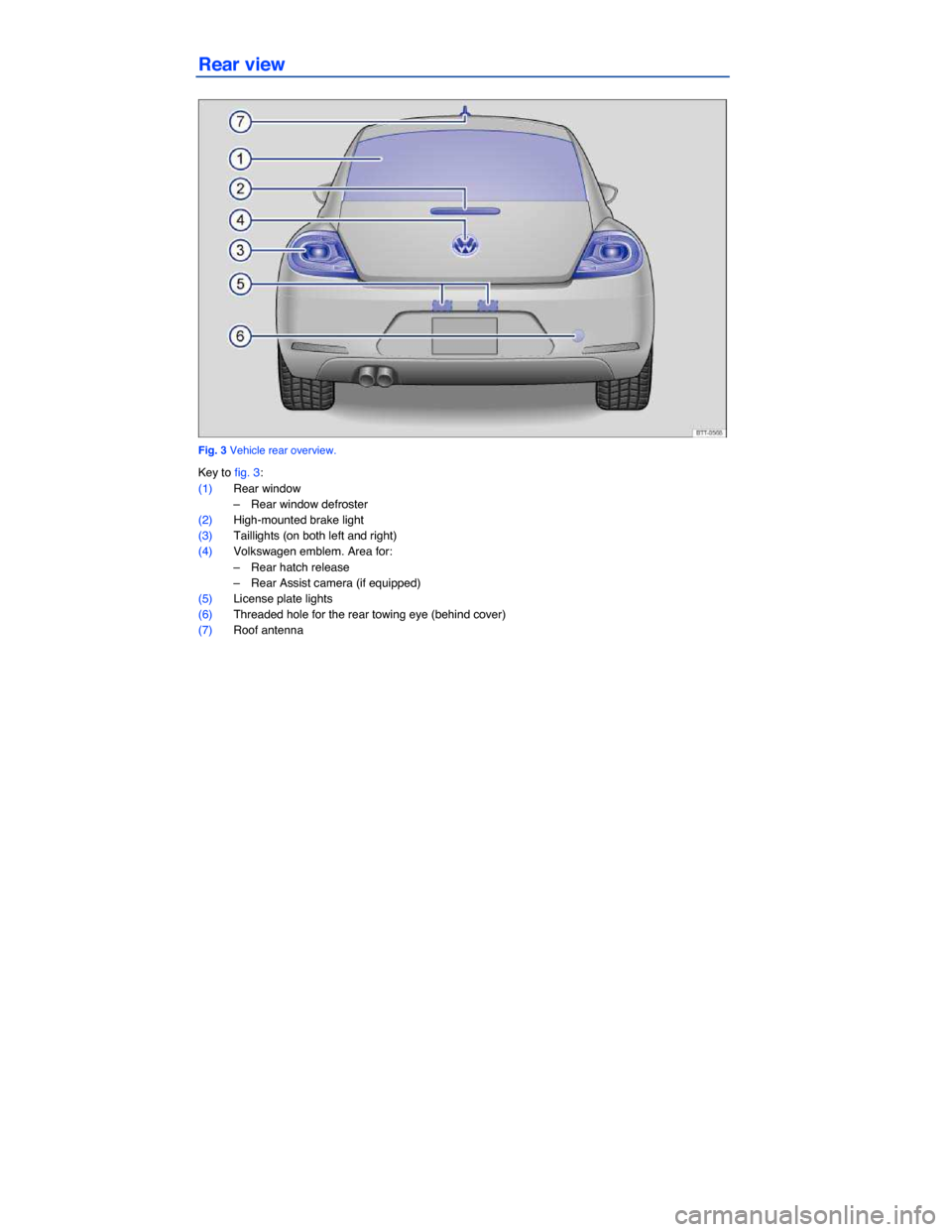 VOLKSWAGEN BEETLE 2014 3.G Owners Manual  
Rear view 
 
Fig. 3 Vehicle rear overview. 
Key to fig. 3: 
(1) Rear window 
–  Rear window defroster  
(2) High-mounted brake light  
(3) Taillights (on both left and right)  
(4) Volkswagen embl