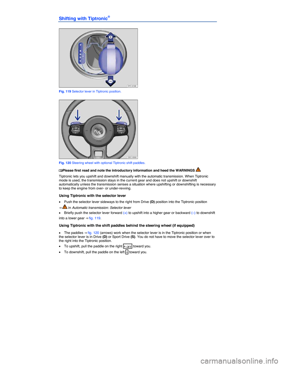 VOLKSWAGEN BEETLE 2014 3.G Owners Manual  
Shifting with Tiptronic® 
 
Fig. 119 Selector lever in Tiptronic position. 
 
Fig. 120 Steering wheel with optional Tiptronic shift paddles. 
�