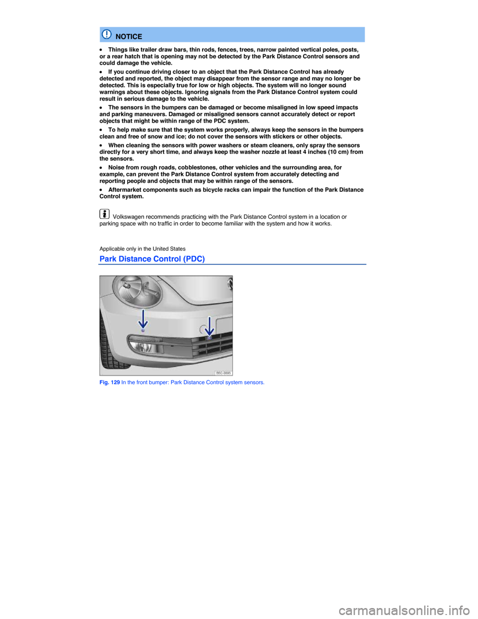 VOLKSWAGEN BEETLE 2014 3.G Owners Manual  
  NOTICE 
�x Things like trailer draw bars, thin rods, fences, trees, narrow painted vertical poles, posts, or a rear hatch that is opening may not be detected by the Park Distance Control sensors a