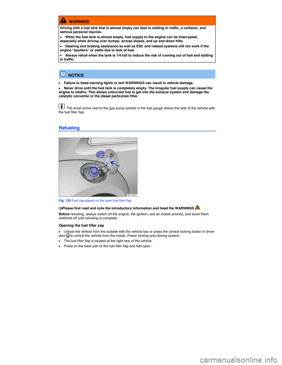 VOLKSWAGEN BEETLE 2014 3.G Owners Manual  
  WARNING 
Driving with a fuel tank that is almost empty can lead to stalling in traffic, a collision, and serious personal injuries. 
�x When the fuel tank is almost empty, fuel supply to the engin