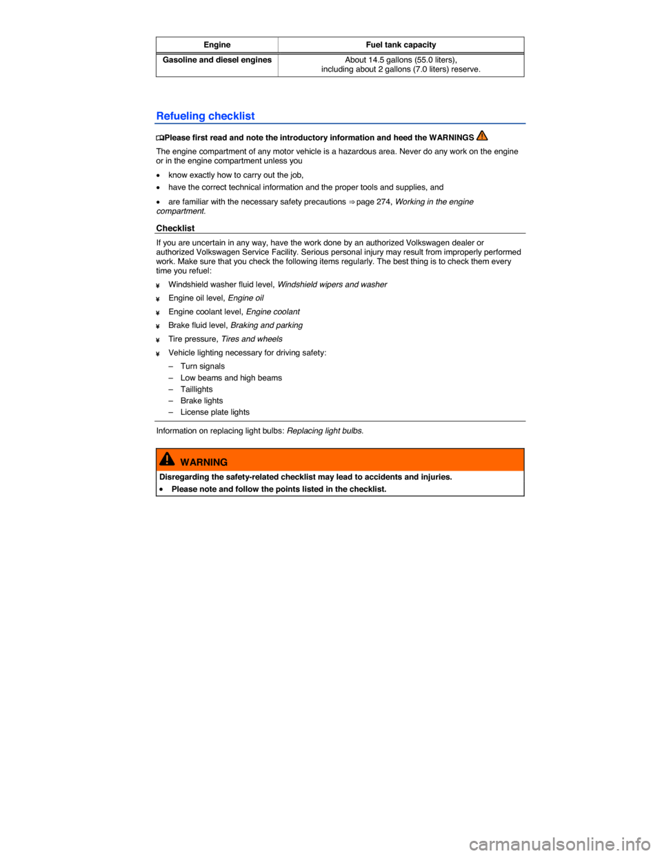 VOLKSWAGEN BEETLE 2014 3.G Owners Manual  
Engine Fuel tank capacity
Gasoline and diesel engines About 14.5 gallons (55.0 liters), including about 2 gallons (7.0 liters) reserve.  
Refueling checklist 
�