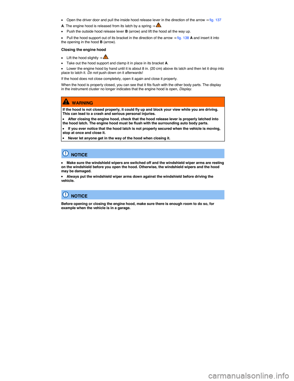 VOLKSWAGEN BEETLE 2014 3.G Owners Manual  
�x Open the driver door and pull the inside hood release lever in the direction of the arrow ⇒ fig. 137 
A. The engine hood is released from its latch by a spring ⇒ . 
�x Push the outside ho