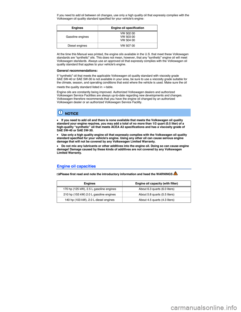 VOLKSWAGEN BEETLE 2014 3.G Owners Manual  
If you need to add oil between oil changes, use only a high quality oil that expressly complies with the Volkswagen oil quality standard specified for your vehicles engine: 
 
Engines  Engine oil s