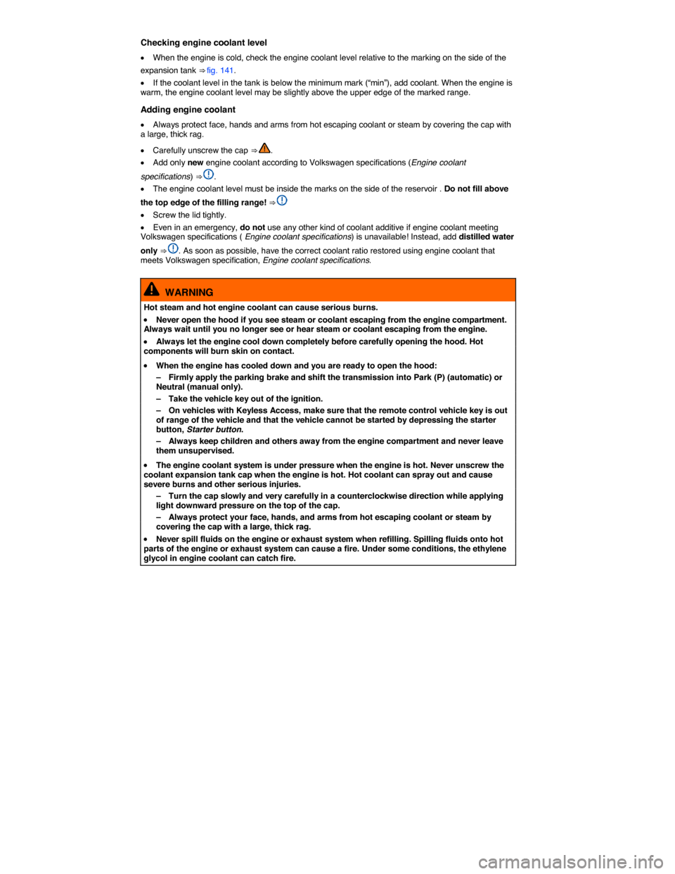 VOLKSWAGEN BEETLE 2014 3.G Owners Manual  
Checking engine coolant level 
�x When the engine is cold, check the engine coolant level relative to the marking on the side of the 
expansion tank ⇒ fig. 141. 
�x If the coolant level in the t