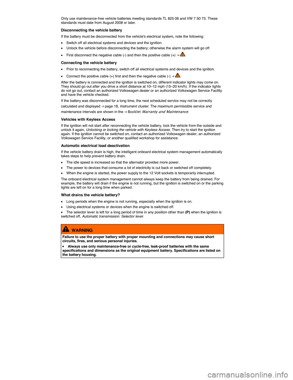 VOLKSWAGEN BEETLE 2014 3.G Owners Manual  
Only use maintenance-free vehicle batteries meeting standards TL 825 06 and VW 7 50 73. These standards must date from August 2008 or later. 
Disconnecting the vehicle battery 
If the battery must b