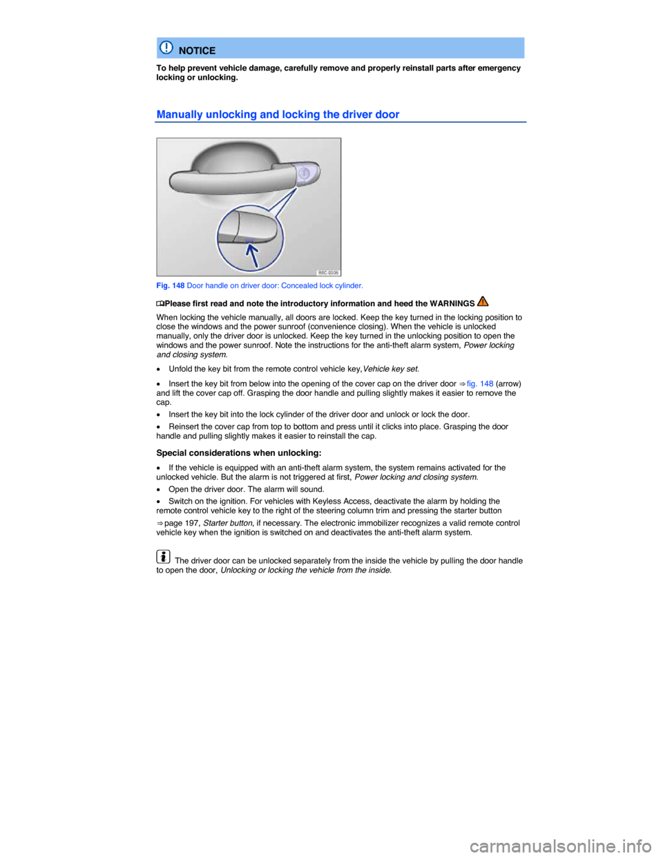 VOLKSWAGEN BEETLE 2014 3.G Owners Manual  
  NOTICE 
To help prevent vehicle damage, carefully remove and properly reinstall parts after emergency locking or unlocking. 
Manually unlocking and locking the driver door 
 
Fig. 148 Door handle 