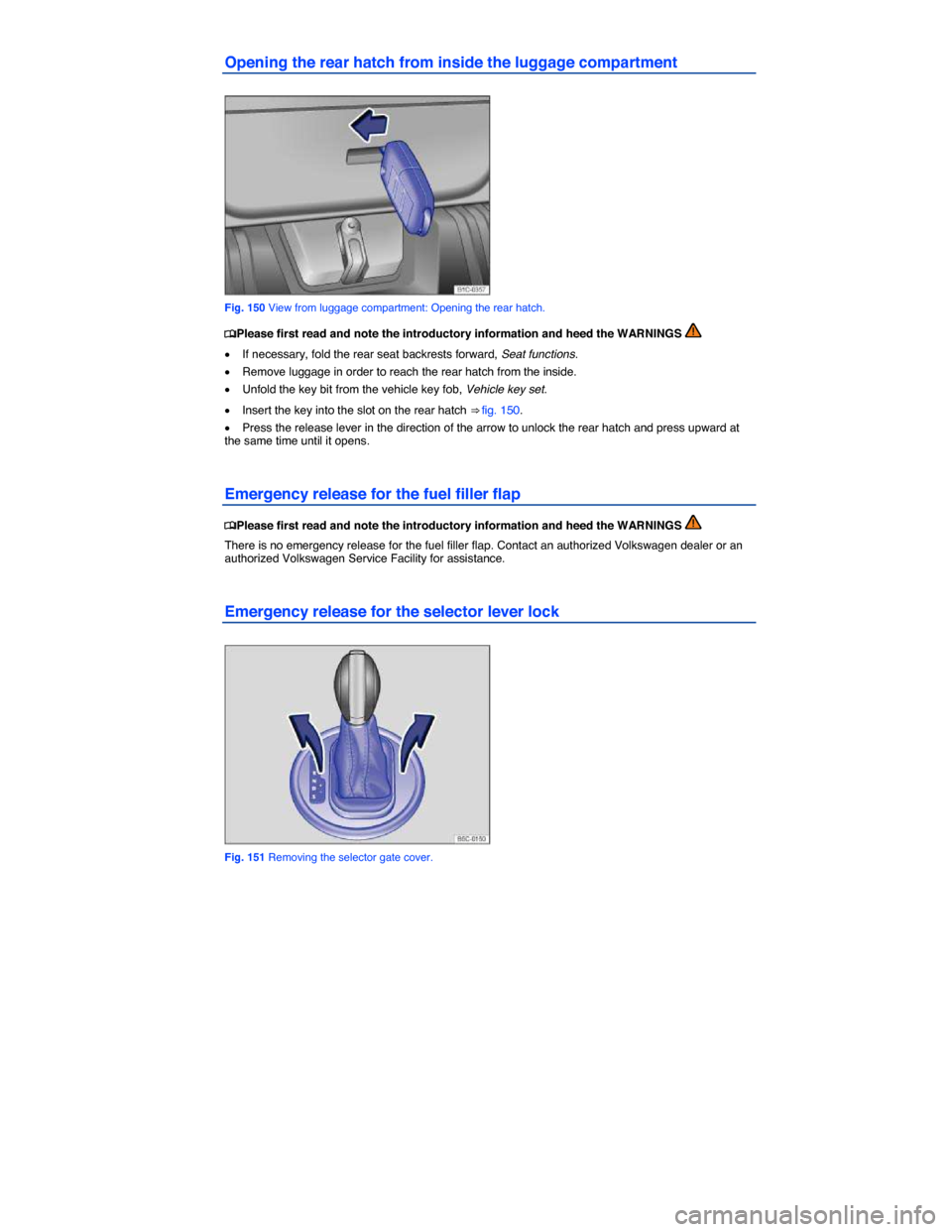 VOLKSWAGEN BEETLE 2014 3.G Owners Manual  
Opening the rear hatch from inside the luggage compartment 
 
Fig. 150 View from luggage compartment: Opening the rear hatch. 
�