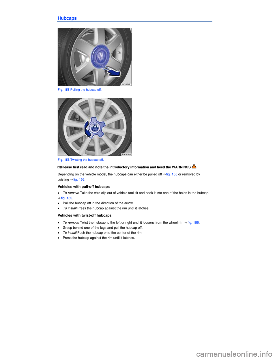 VOLKSWAGEN BEETLE 2014 3.G Owners Manual  
Hubcaps 
 
Fig. 155 Pulling the hubcap off. 
 
Fig. 156 Twisting the hubcap off. 
�