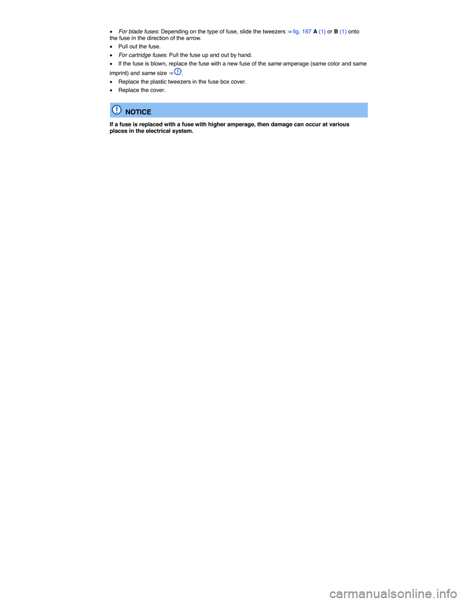 VOLKSWAGEN BEETLE 2014 3.G Owners Manual  
�x For blade fuses: Depending on the type of fuse, slide the tweezers ⇒ fig. 167 A (1) or B (1) onto the fuse in the direction of the arrow. 
�x Pull out the fuse. 
�x For cartridge fuses: Pull 