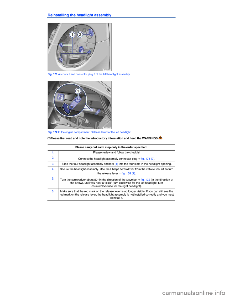 VOLKSWAGEN BEETLE 2014 3.G Owners Manual  
Reinstalling the headlight assembly 
 
Fig. 171 Anchors 1 and connector plug 2 of the left headlight assembly. 
 
Fig. 172 In the engine compartment: Release lever for the left headlight. 
�