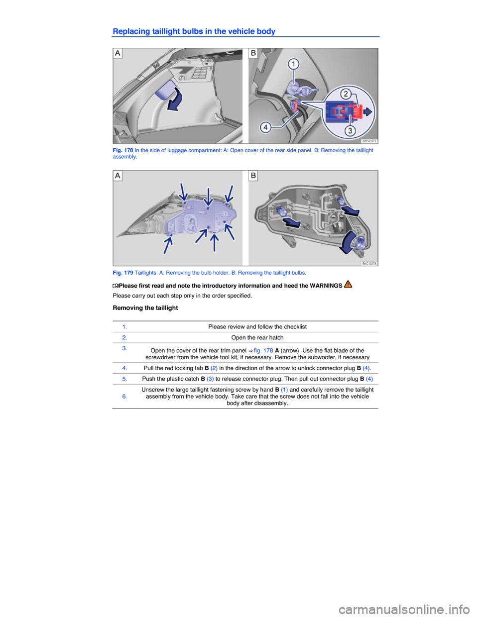 VOLKSWAGEN BEETLE 2014 3.G Owners Manual  
Replacing taillight bulbs in the vehicle body 
 
Fig. 178 In the side of luggage compartment: A: Open cover of the rear side panel. B: Removing the taillight assembly. 
 
Fig. 179 Taillights: A: Rem