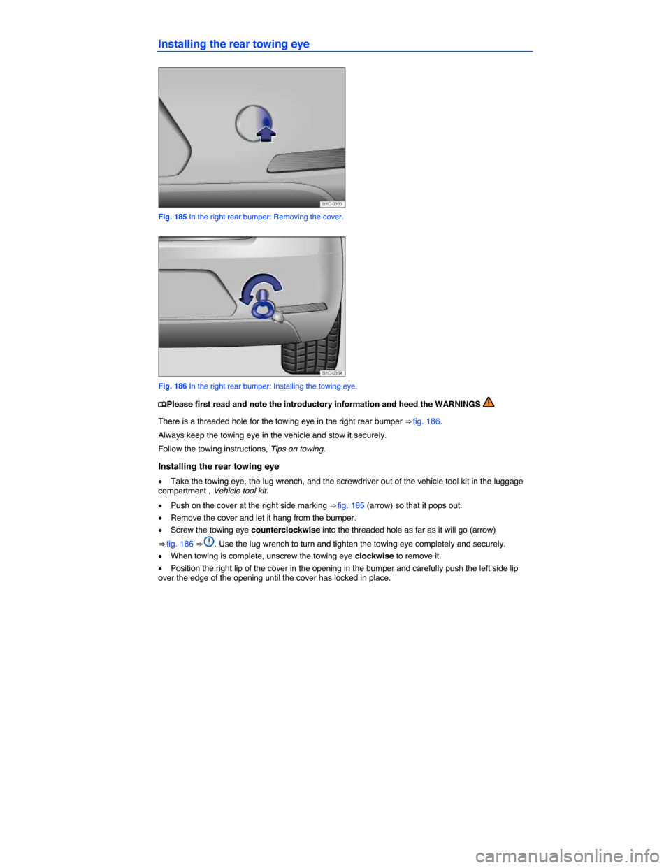 VOLKSWAGEN BEETLE 2014 3.G Owners Manual  
Installing the rear towing eye 
 
Fig. 185 In the right rear bumper: Removing the cover. 
 
Fig. 186 In the right rear bumper: Installing the towing eye. 
�