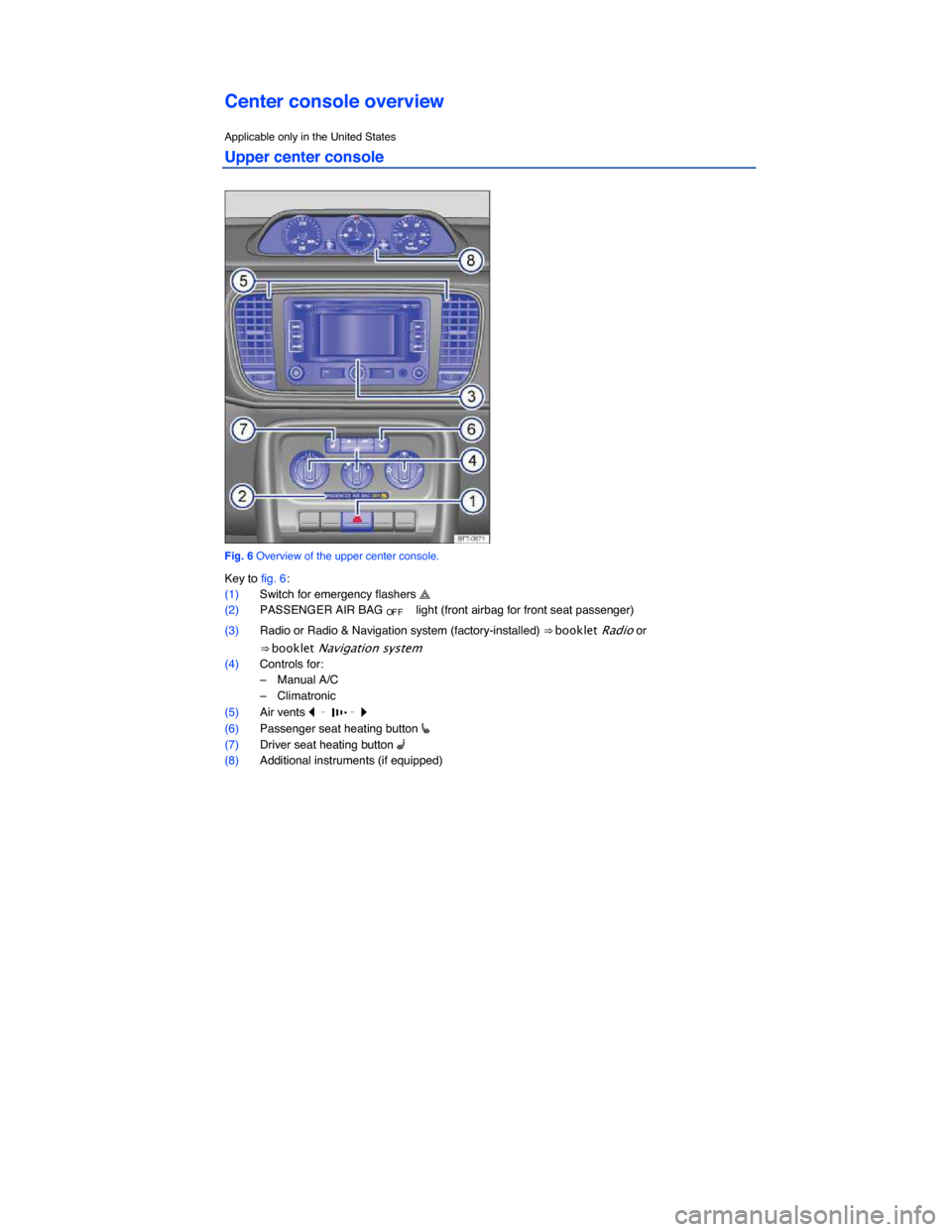 VOLKSWAGEN BEETLE 2014 3.G Owners Manual  
Center console overview 
Applicable only in the United States 
Upper center console 
 
Fig. 6 Overview of the upper center console. 
Key to fig. 6: 
(1) Switch for emergency flashers � 
(2) PASSENG